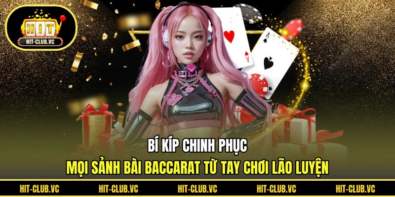 Bí kíp chinh phục mọi sảnh bài baccarat từ tay chơi lão luyện