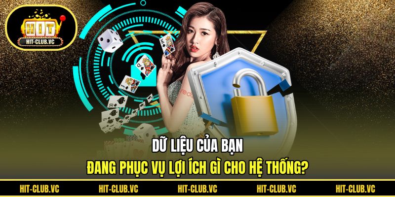 Dữ liệu của bạn đang phục vụ lợi ích gì cho hệ thống?