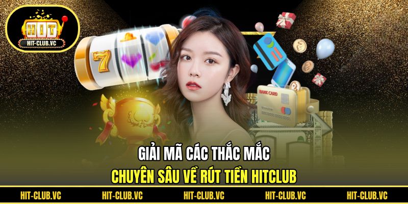 Giải mã các thắc mắc chuyên sâu về rút tiền HITCLUB