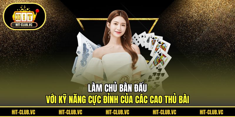 Làm chủ bàn đấu với kỹ năng cực đỉnh của các cao thủ bài