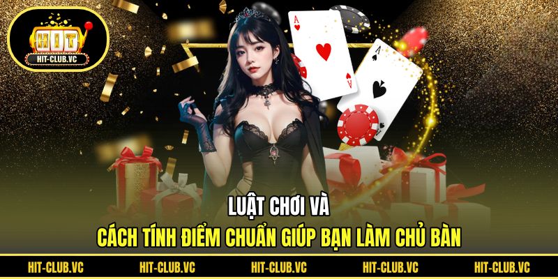 Luật chơi và cách tính điểm chuẩn giúp bạn làm chủ bàn